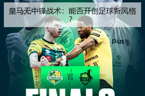 皇马无中锋战术：能否开创足球新风格？